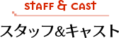 スタッフ＆キャスト